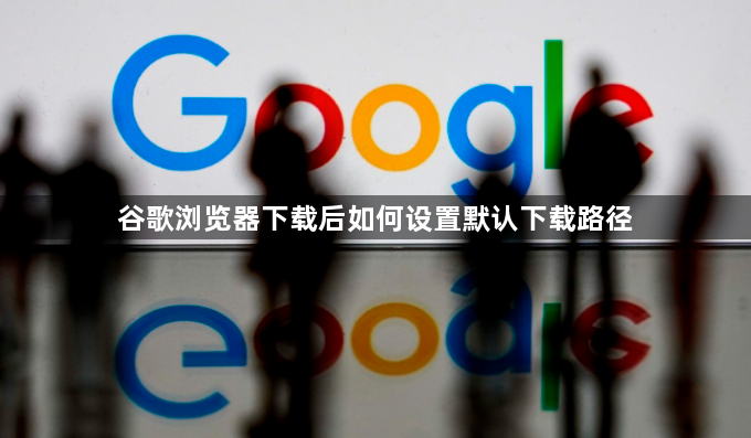 谷歌浏览器下载后如何设置默认下载路径1