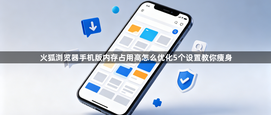 火狐浏览器手机版内存占用高怎么优化5个设置教你瘦身1