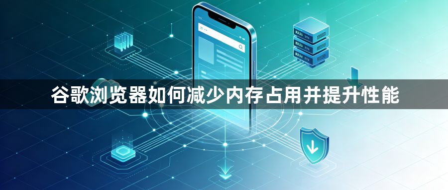 谷歌浏览器如何减少内存占用并提升性能1