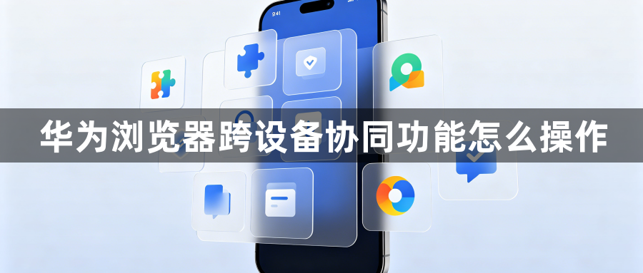 华为浏览器跨设备协同功能怎么操作1