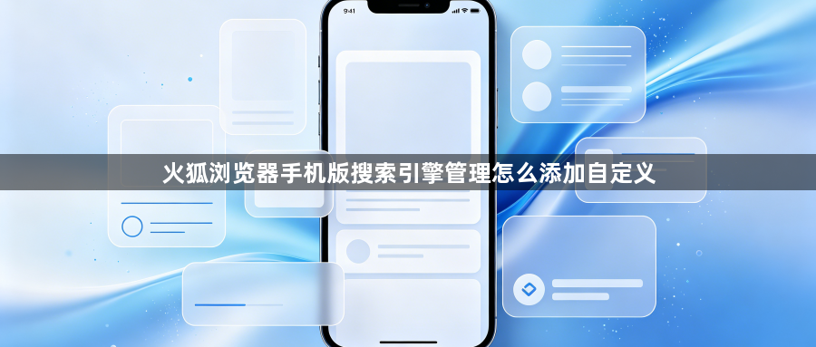 火狐浏览器手机版搜索引擎管理怎么添加自定义1