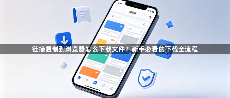 链接复制到浏览器怎么下载文件？新手必看的下载全流程1