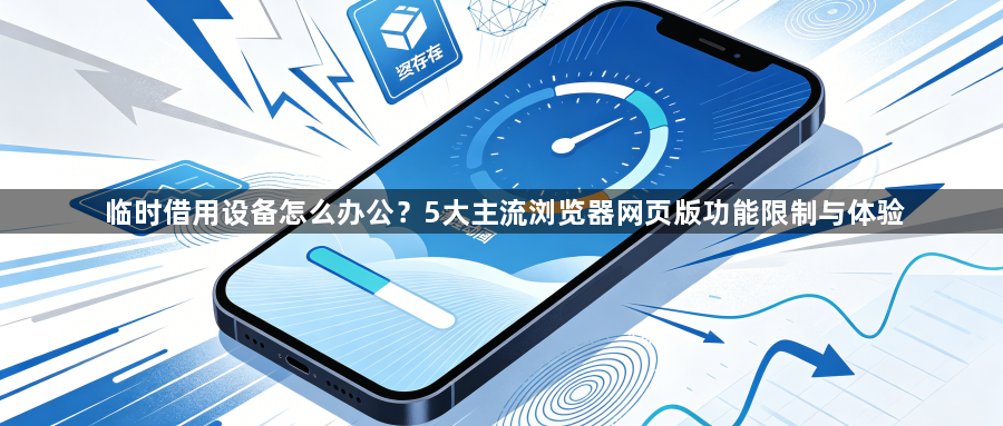 临时借用设备怎么办公？5大主流浏览器网页版功能限制与体验1