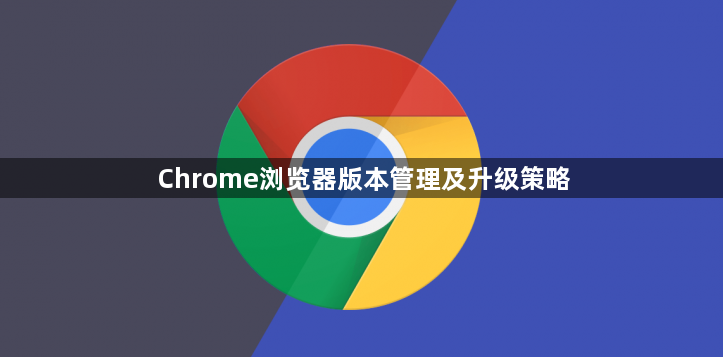 Chrome浏览器版本管理及升级策略1