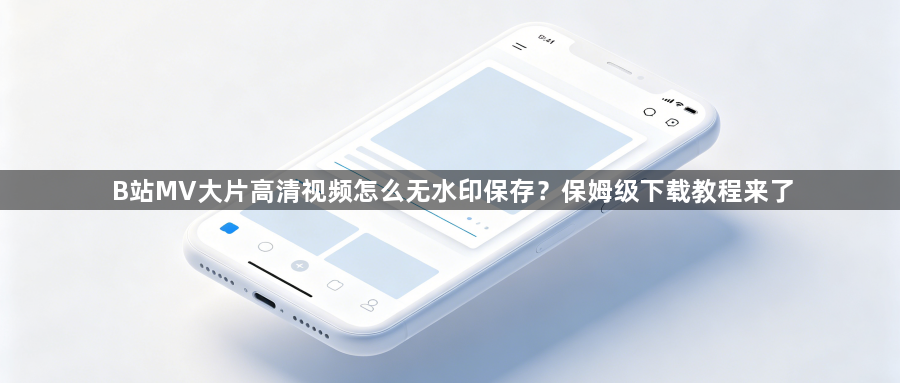 B站MV大片高清视频怎么无水印保存？保姆级下载教程来了1