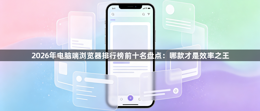 2026年电脑端浏览器排行榜前十名盘点:哪款才是效率之王1