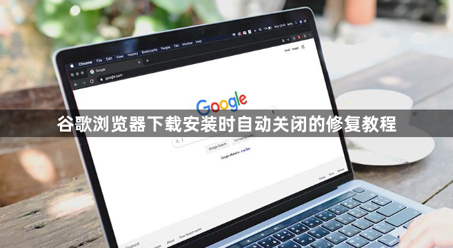 谷歌浏览器下载安装时自动关闭的修复教程1