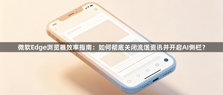 微软Edge浏览器效率指南：如何彻底关闭流氓资讯并开启AI侧栏？1