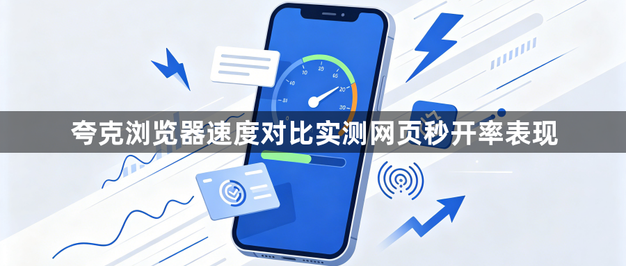 夸克浏览器速度对比实测网页秒开率表现1