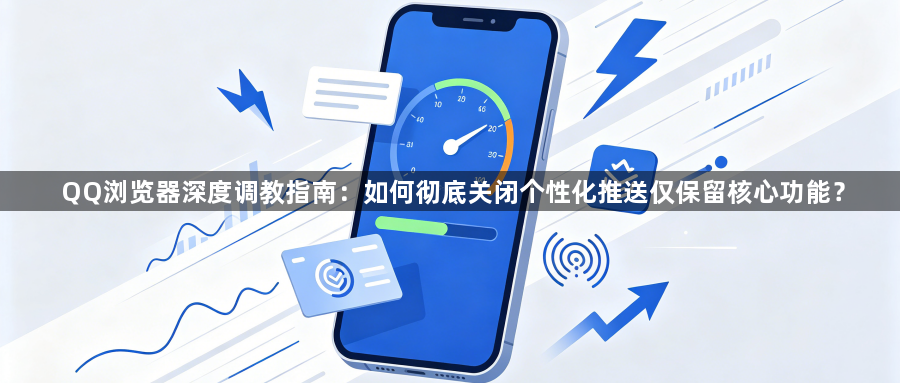 QQ浏览器深度调教指南：如何彻底关闭个性化推送仅保留核心功能？1