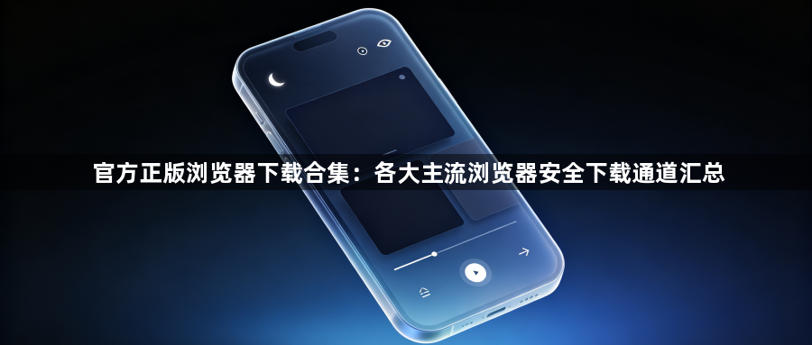 官方正版浏览器下载合集：各大主流浏览器安全下载通道汇总1