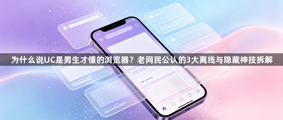 为什么说UC是男生才懂的浏览器？老网民公认的3大离线与隐藏神技拆解1