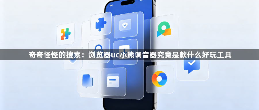 奇奇怪怪的搜索：浏览器uc小熊调音器究竟是款什么好玩工具1