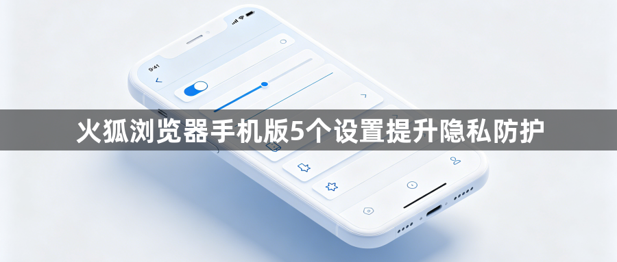 火狐浏览器手机版5个设置提升隐私防护1