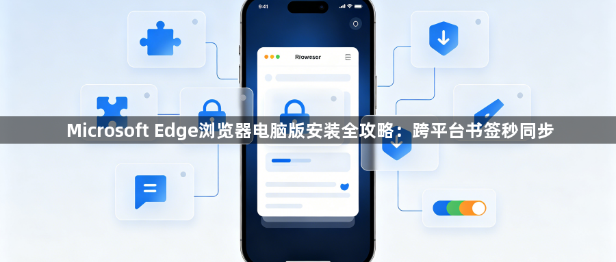 Microsoft Edge浏览器电脑版安装全攻略：跨平台书签秒同步1