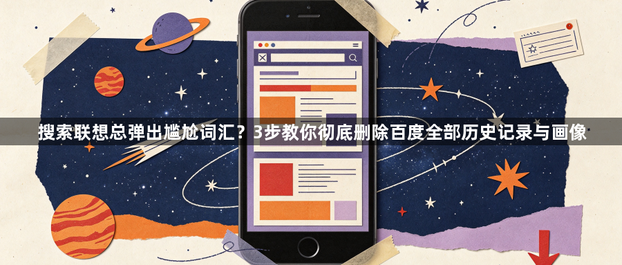 搜索联想总弹出尴尬词汇？3步教你彻底删除百度全部历史记录与画像1