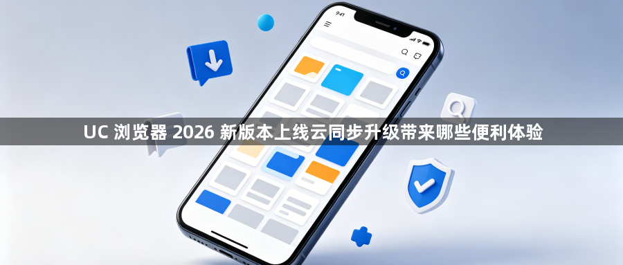 UC 浏览器 2026 新版本上线云同步升级带来哪些便利体验1