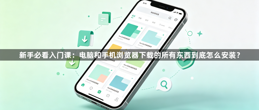 新手必看入门课：电脑和手机浏览器下载的所有东西到底怎么安装？1