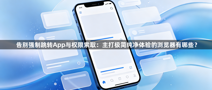 告别强制跳转App与权限索取：主打极简纯净体验的浏览器有哪些？1