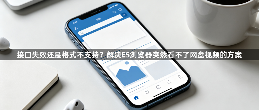 接口失效还是格式不支持?解决ES浏览器突然看不了网盘视频的方案1