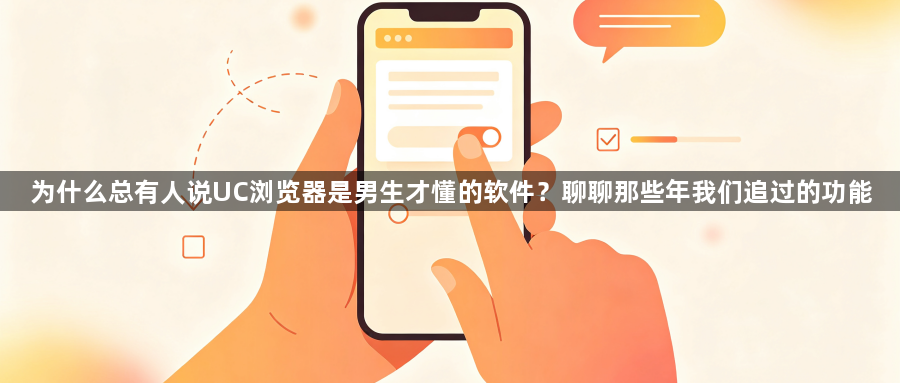 为什么总有人说UC浏览器是男生才懂的软件？聊聊那些年我们追过的功能1