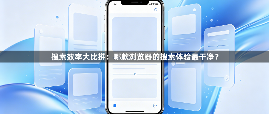 搜索效率大比拼：哪款浏览器的搜索体验最干净？1