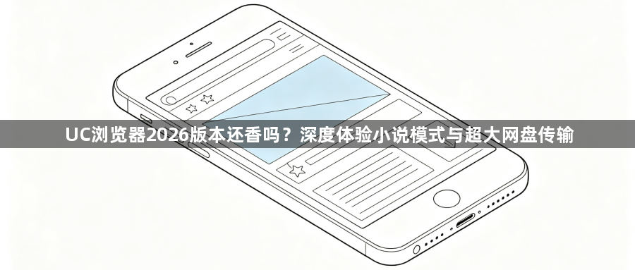 UC浏览器2026版本还香吗?深度体验小说模式与超大网盘传输1