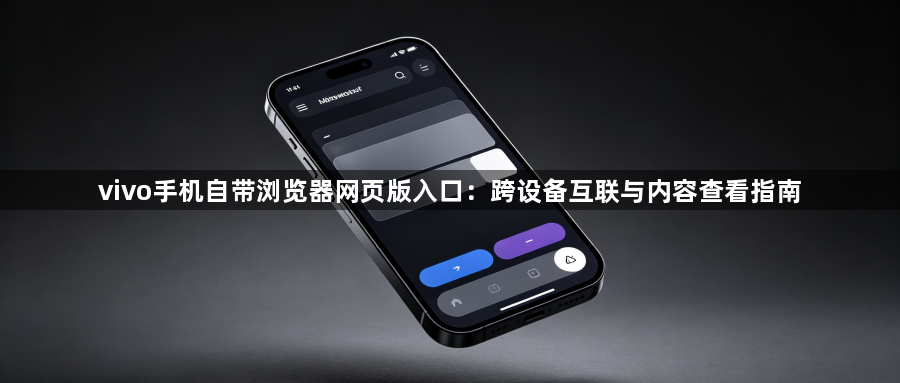 vivo手机自带浏览器网页版入口：跨设备互联与内容查看指南1
