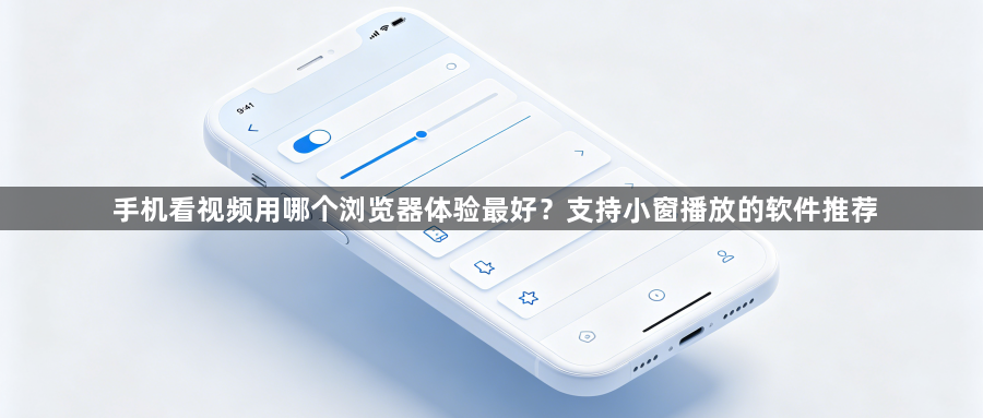 手机看视频用哪个浏览器体验最好？支持小窗播放的软件推荐1