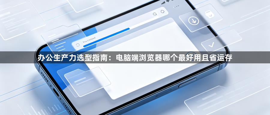 办公生产力选型指南：电脑端浏览器哪个最好用且省运存1