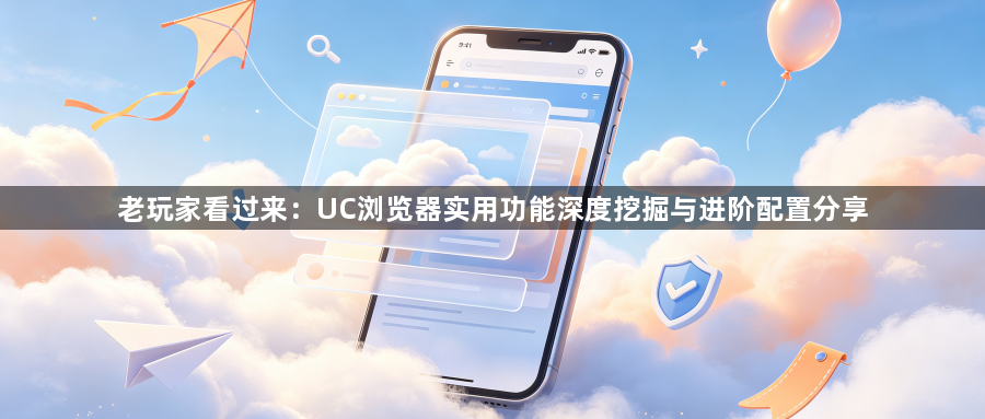 老玩家看过来：UC浏览器实用功能深度挖掘与进阶配置分享1