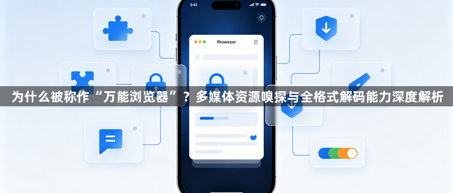 为什么被称作“万能浏览器”？多媒体资源嗅探与全格式解码能力深度解析1